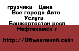 грузчики › Цена ­ 200 - Все города Авто » Услуги   . Башкортостан респ.,Нефтекамск г.